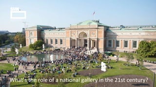 What’s the role of a national gallery in the 21st century?
 