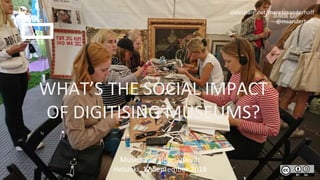 WHAT’S THE SOCIAL IMPACT
OF DIGITISING MUSEUMS?
Museoalan Teemapäivät
Helsinki, 17 September 2018
slideshare.net/meretesanderhoff
@msanderhoff
 