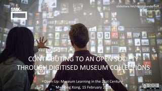 CONTRIBUTING TO AN OPEN SOCIETY
THROUGH DIGITISED MUSEUM COLLECTIONS
slideshare.net/meretesanderhoff
@msanderhoff
Open Up: Museum Learning in the 21st Century
M+ Hong Kong, 15 February 2019
 
