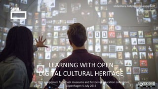 LEARNING WITH OPEN
DIGITAL CULTURAL HERITAGE
slideshare.net/meretesanderhoff
@msanderhoff
The 18th symposium for school museums and history of education collections,
Copenhagen 5 July 2019
 