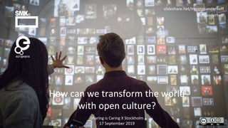 How can we transform the world
with open culture?
slideshare.net/meretesanderhoff
@msanderhoff
Sharing is Caring X Stockholm
17 September 2019
 