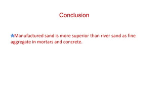 Conclusion
14
Manufactured sand is more superior than river sand as fine
aggregate in mortars and concrete.
 