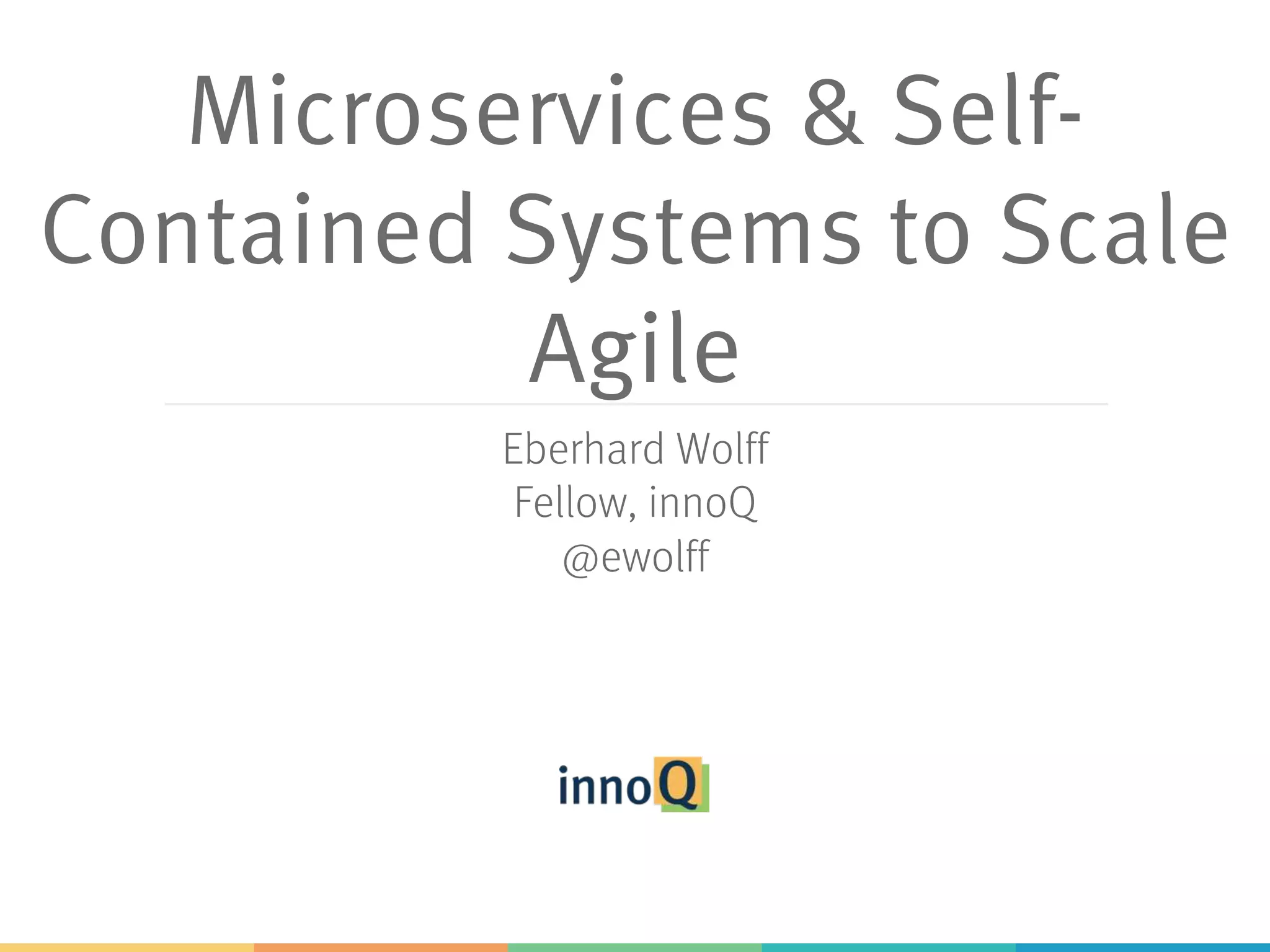 Microservices & Self-
Contained Systems to Scale
Agile
Eberhard Wolff
Fellow, innoQ
@ewolff
 