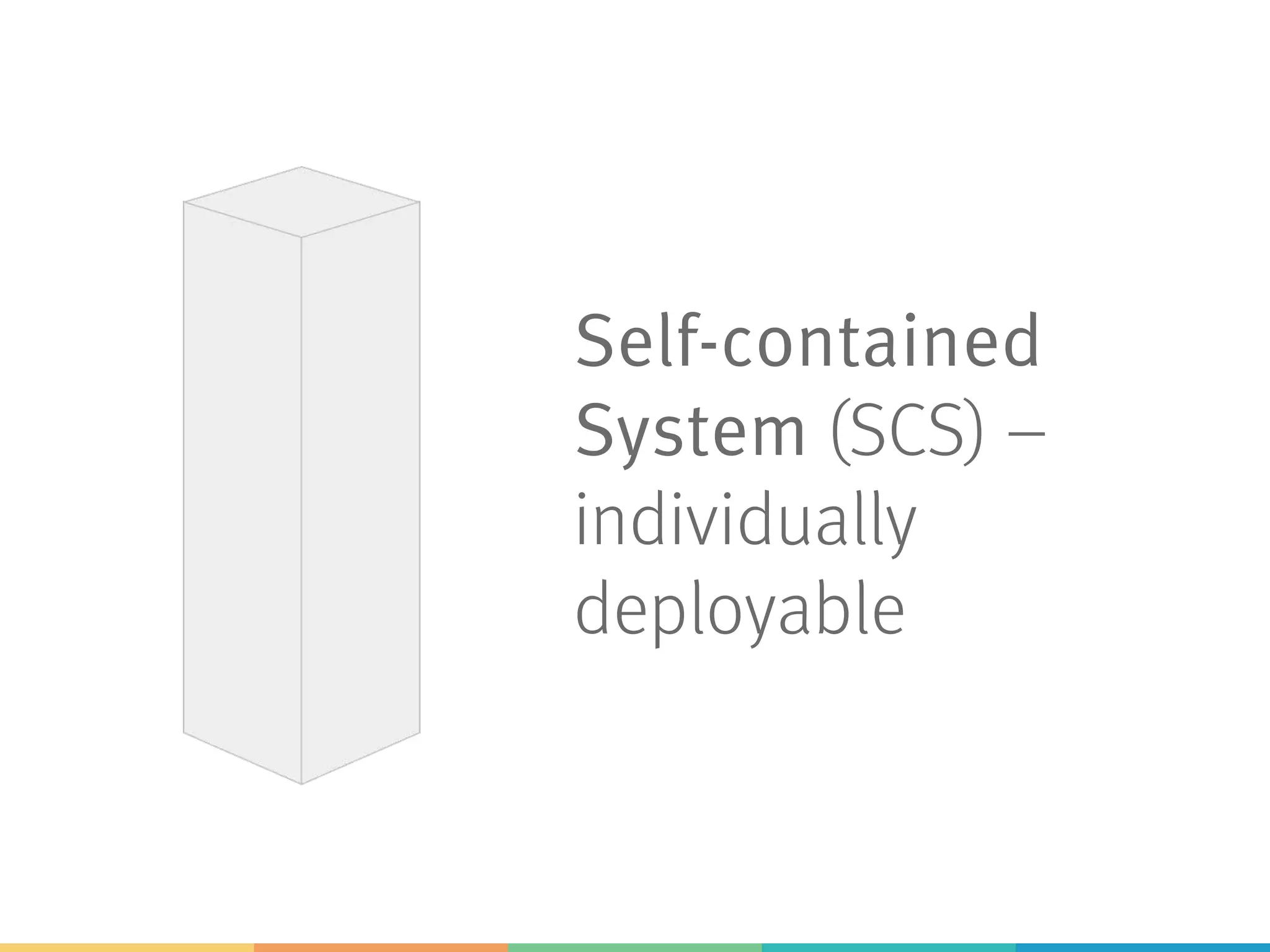 Self-contained
System (SCS) –
individually
deployable
 