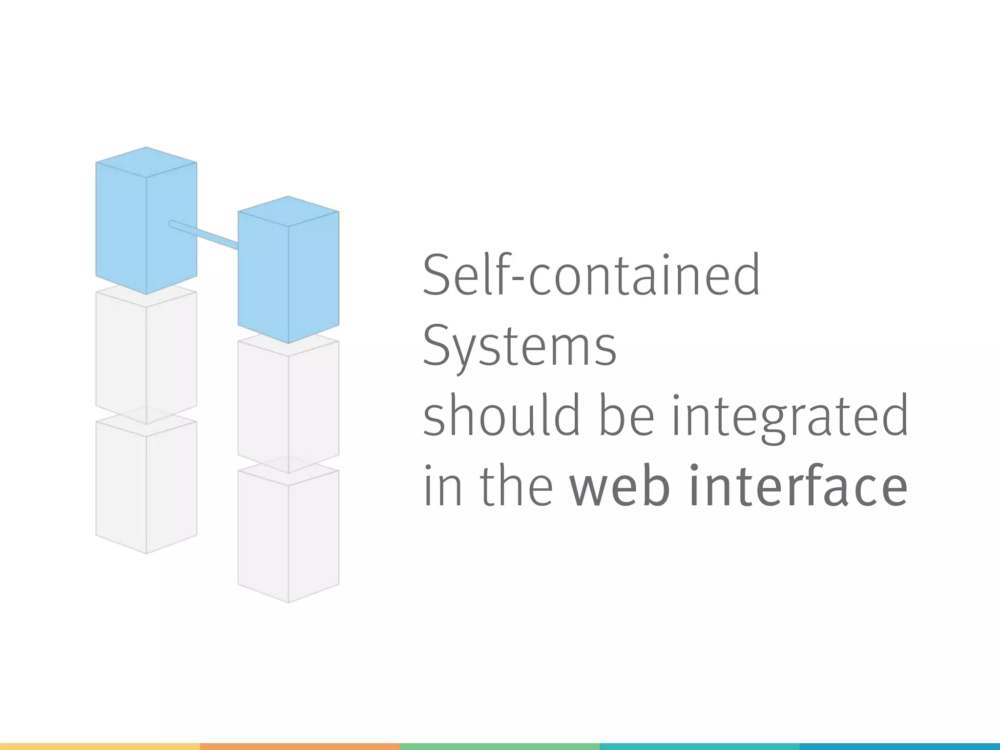 Self-contained
Systems
should be integrated
in the web interface
 