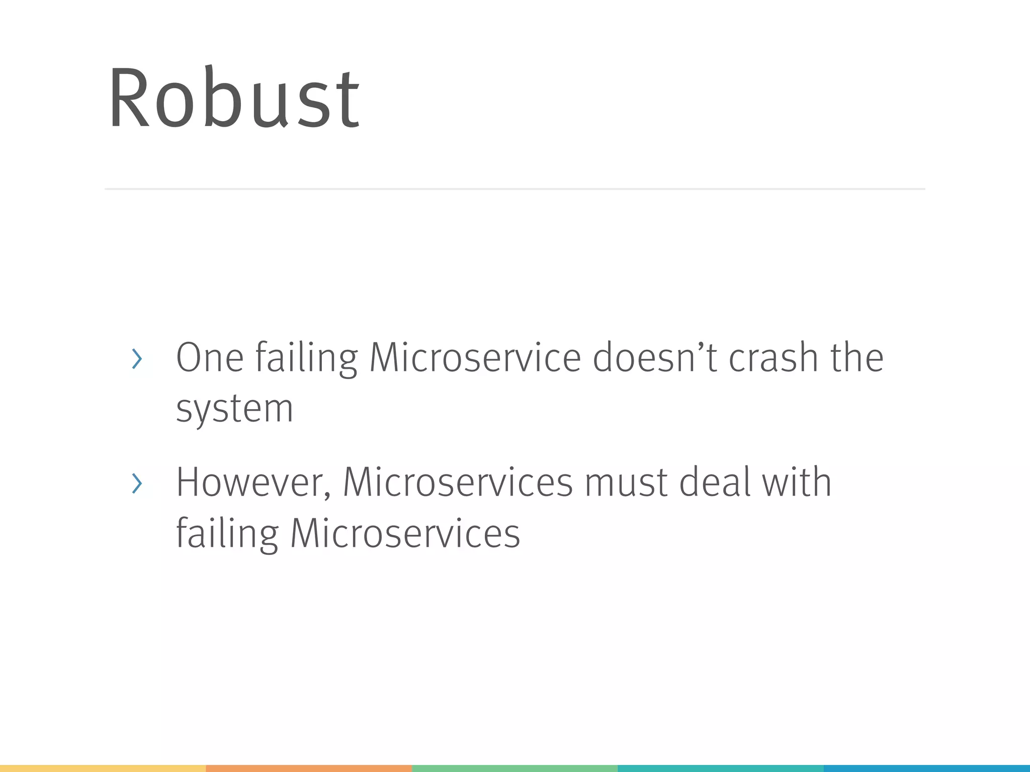 Robust
> One failing Microservice doesn’t crash the
system
> However, Microservices must deal with
failing Microservices
 
