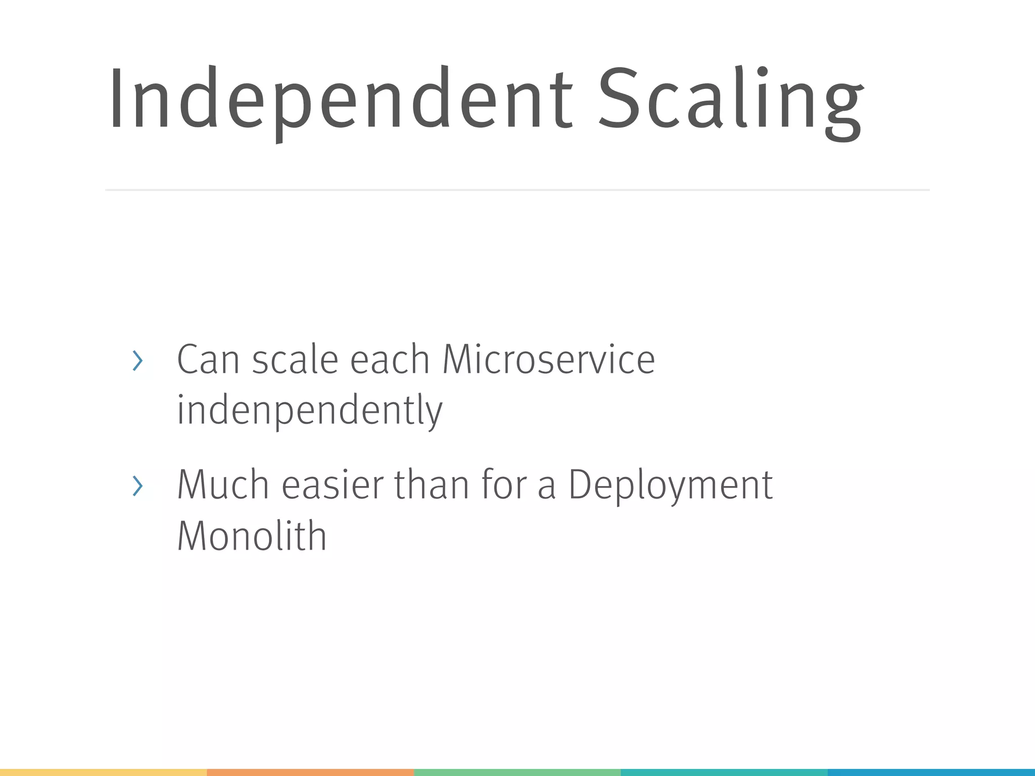 Independent Scaling
> Can scale each Microservice
indenpendently
> Much easier than for a Deployment
Monolith
 