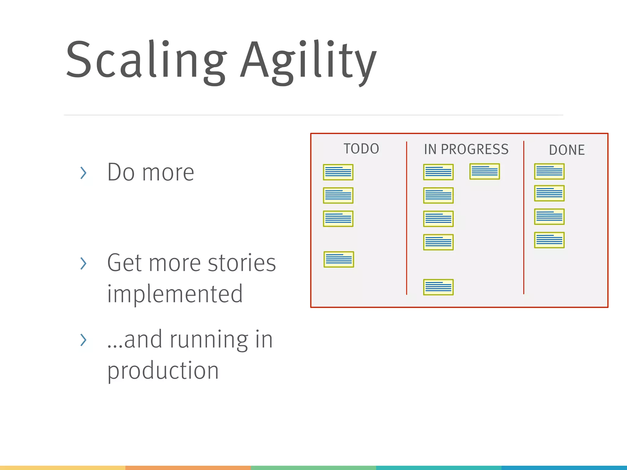 Scaling Agility
> Do more
> Get more stories
implemented
> ...and running in
production
TODO IN PROGRESS DONE
 