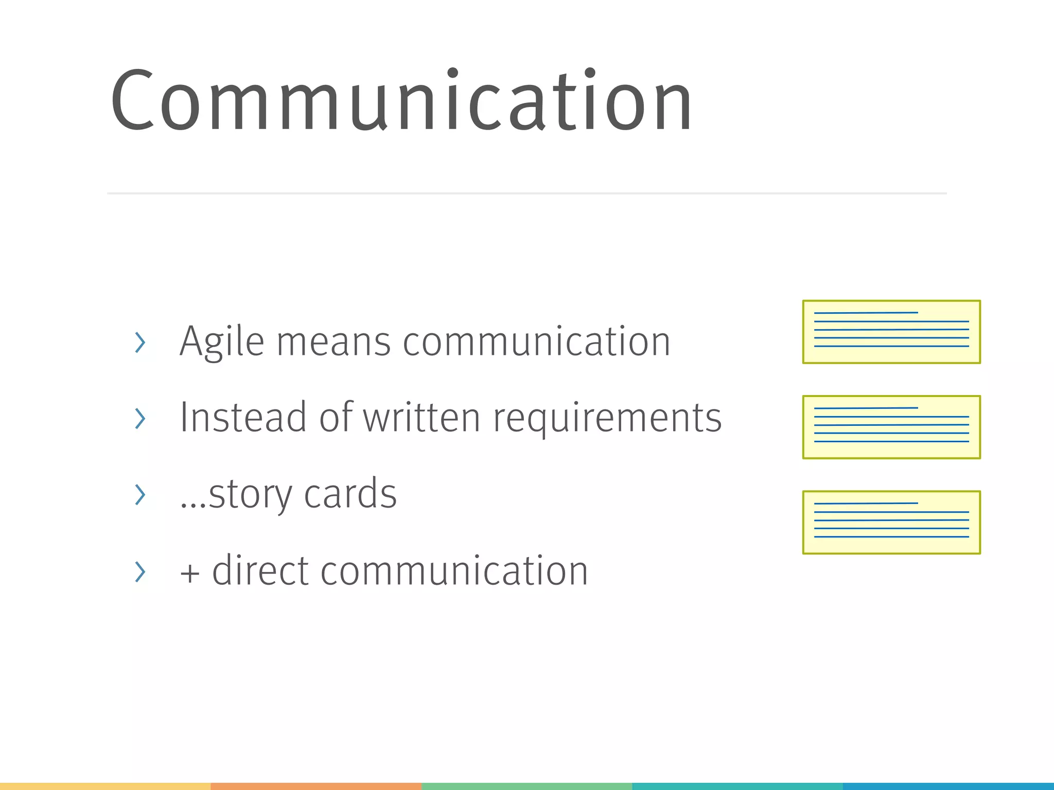 Communication
> Agile means communication
> Instead of written requirements
> ...story cards
> + direct communication
 