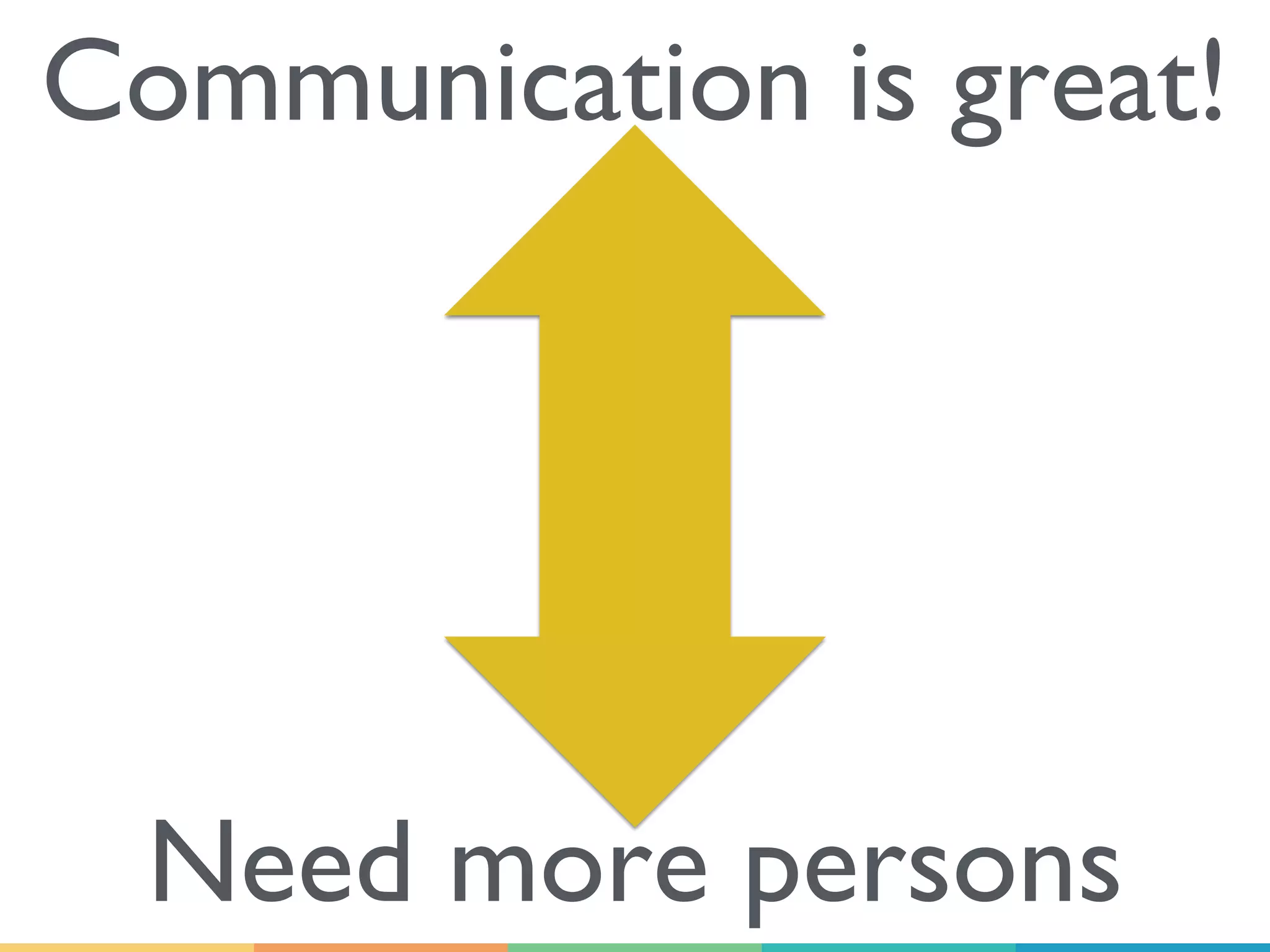 Communication is great!
Need more persons
 