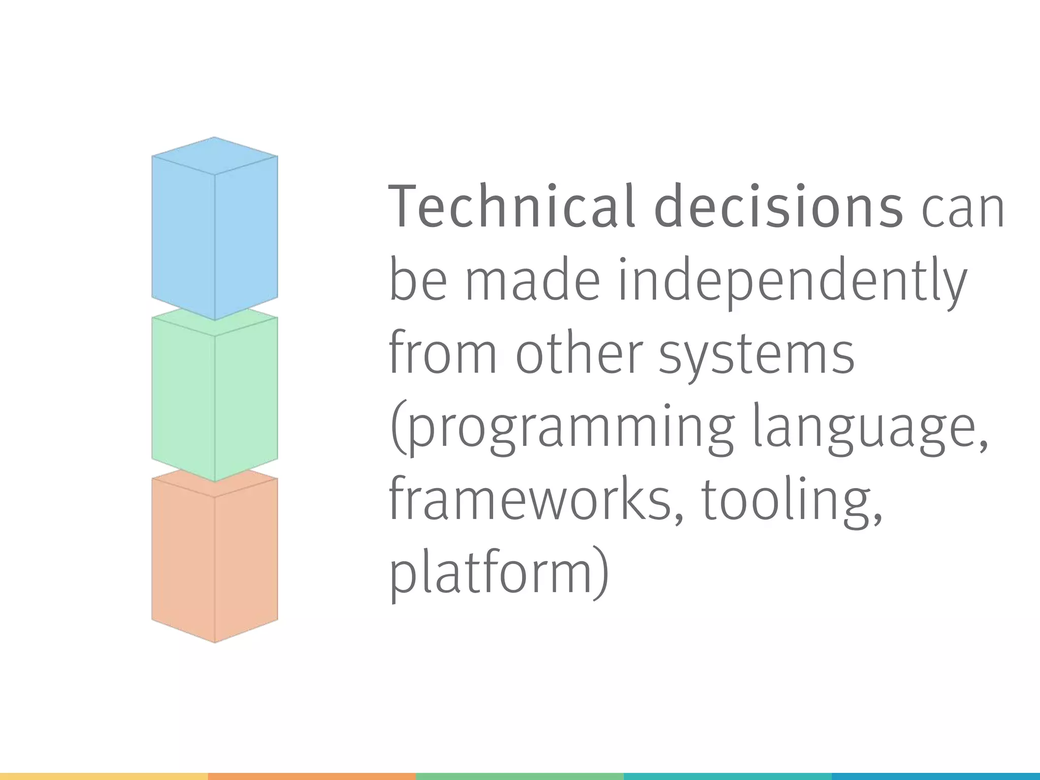 Technical decisions can
be made independently
from other systems
(programming language,
frameworks, tooling,
platform)
 