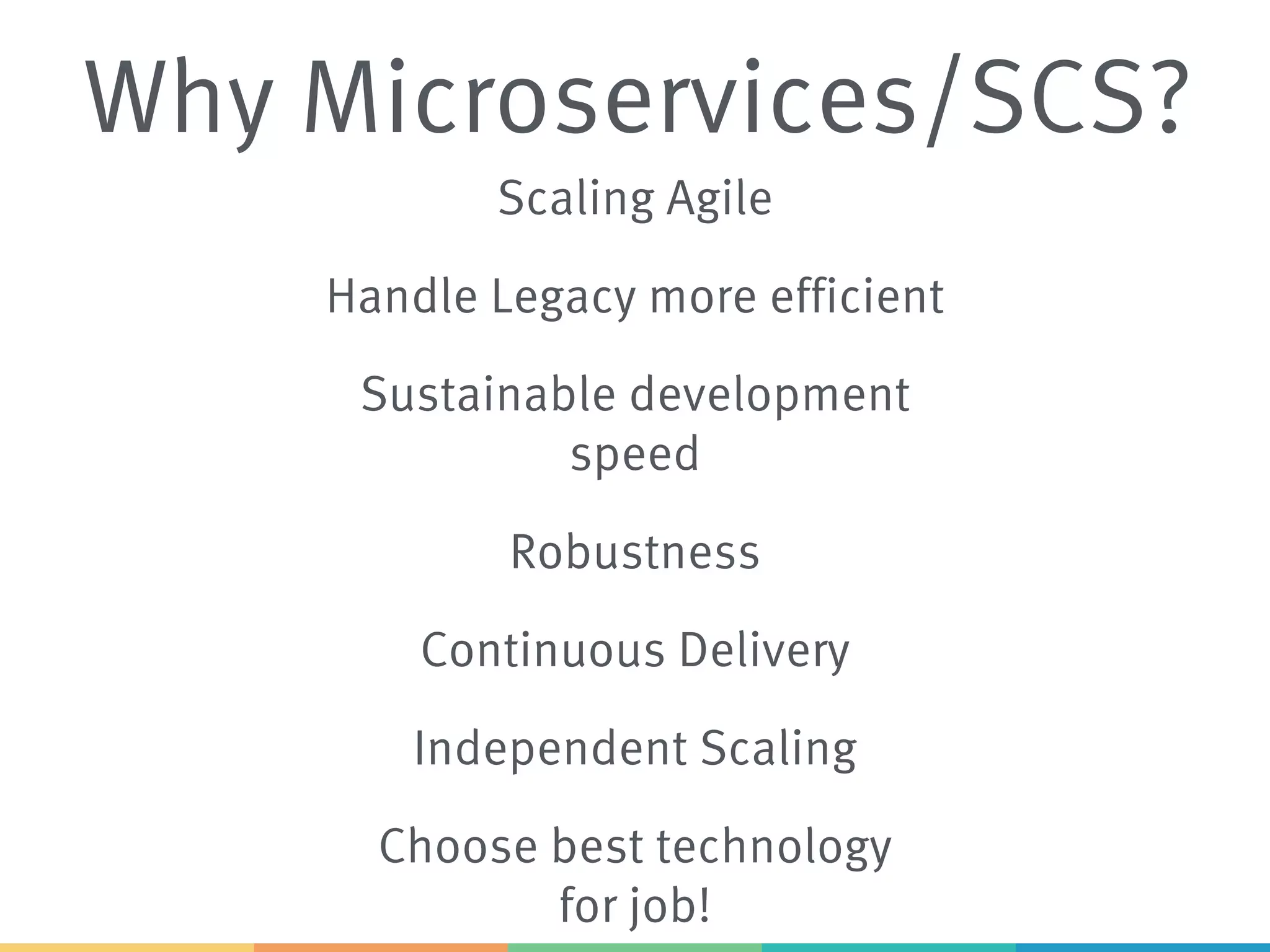 Why Microservices/SCS?
Sustainable development
speed
Continuous Delivery
Choose best technology
for job!
Handle Legacy more efficient
Independent Scaling
Robustness
Scaling Agile
 