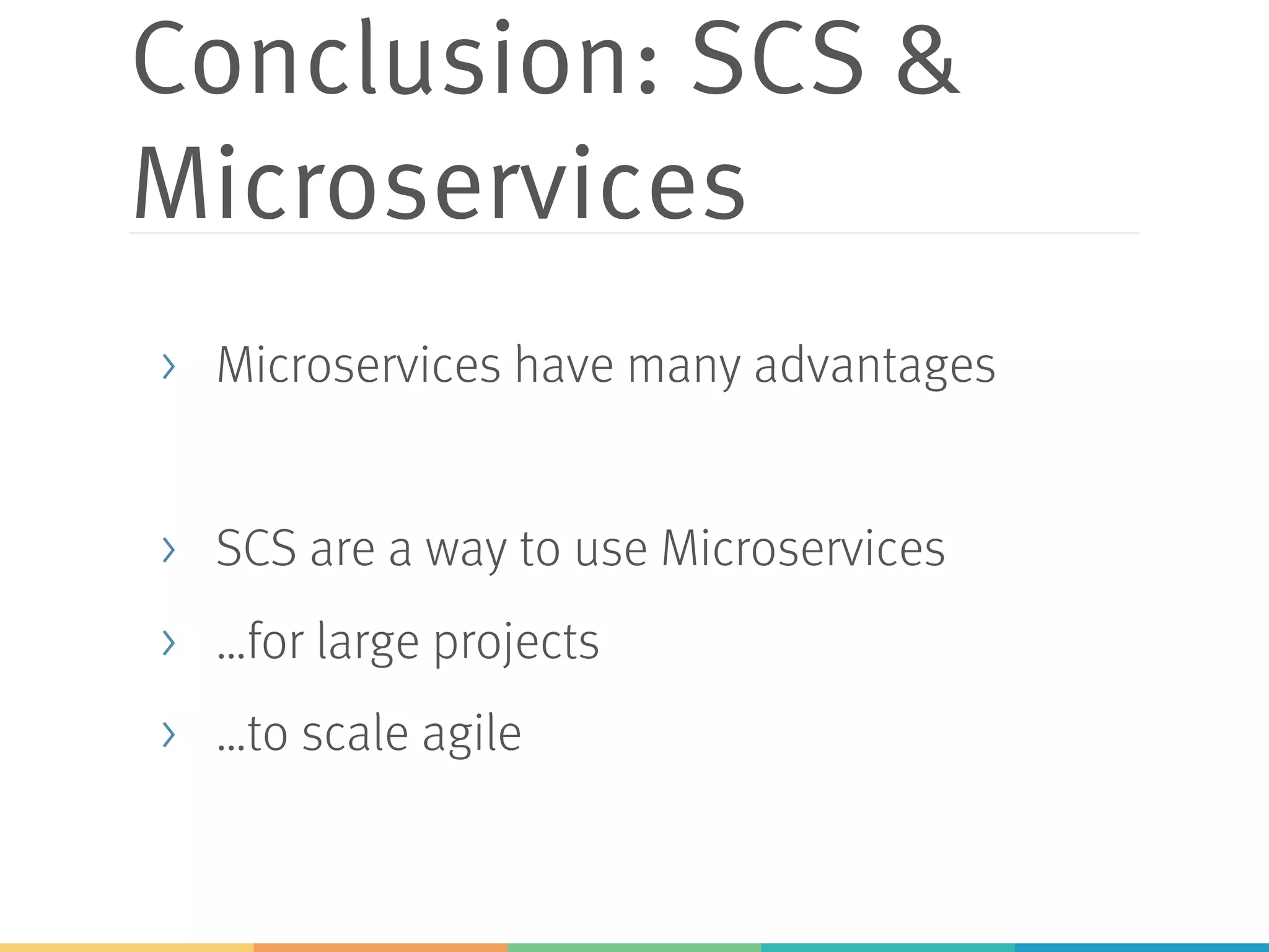Conclusion: SCS &
Microservices
> Microservices have many advantages
> SCS are a way to use Microservices
> …for large projects
> …to scale agile
 