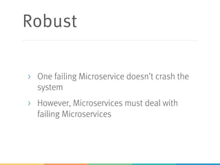 Robust
> One failing Microservice doesn’t crash the
system
> However, Microservices must deal with
failing Microservices
 