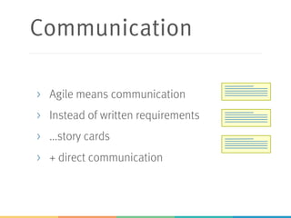 Communication
> Agile means communication
> Instead of written requirements
> ...story cards
> + direct communication
 