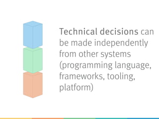 Technical decisions can
be made independently
from other systems
(programming language,
frameworks, tooling,
platform)
 