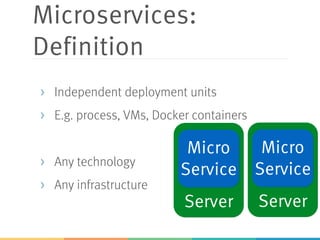 Server Server
Microservices:
Definition
> Independent deployment units
> E.g. process, VMs, Docker containers
> Any technology
> Any infrastructure
Micro
Service
Micro
Service
 