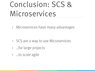 Conclusion: SCS &
Microservices
> Microservices have many advantages
> SCS are a way to use Microservices
> …for large projects
> …to scale agile
 