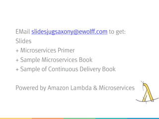 EMail slidesjugsaxony@ewolff.com to get:
Slides
+ Microservices Primer
+ Sample Microservices Book
+ Sample of Continuous Delivery Book
Powered by Amazon Lambda & Microservices
 