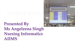 PATIENT DISPLAY SYSTEM
Presented By
Ms Angeleena Singh
Nursing Informatics
AIIMS
 