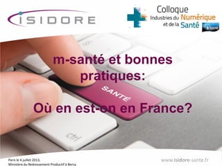 Paris le 4 juillet 2013,
Ministère du Redressement Productif à Bercy
www.isidore-sante.fr
m-santé et bonnes
pratiques:
Où en est-on en France?
 