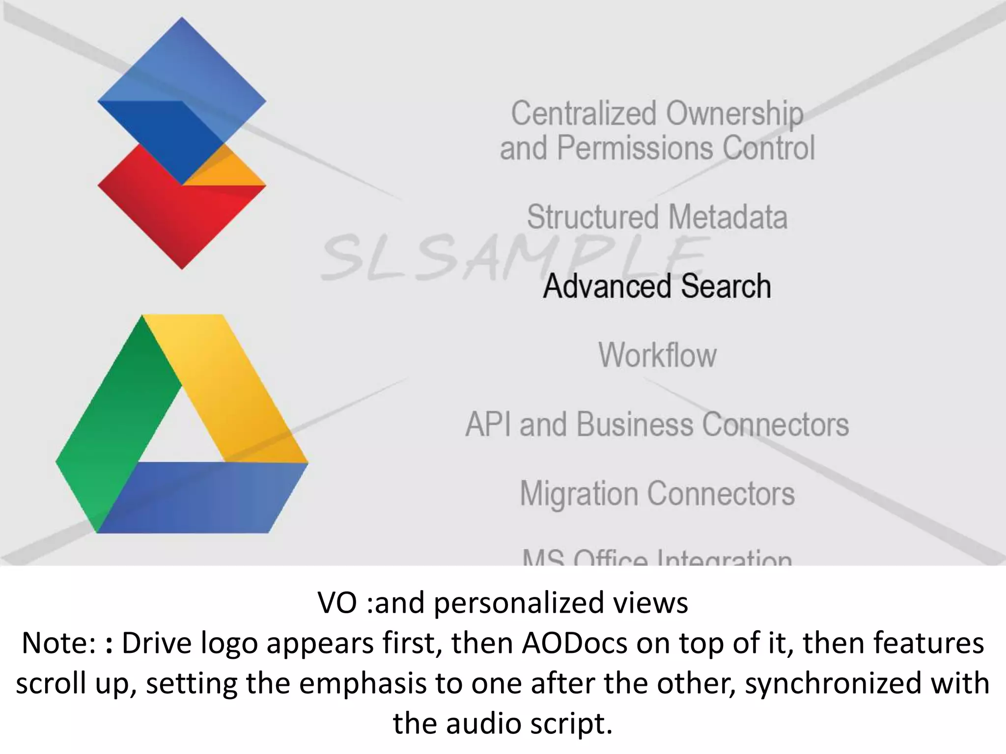 VO :and personalized views
Note: : Drive logo appears first, then AODocs on top of it, then features
scroll up, setting the emphasis to one after the other, synchronized with
the audio script.
 