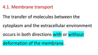 4.1. Membrane transport
The transfer of molecules between the
cytoplasm and the extracellular environment
occurs in both directions with or without
deformation of the membrane.
 