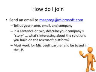 How do I join<br />Send an email to msaprog@microsoft.com<br />Tell us your name, email, and company<br />In a sentence or...