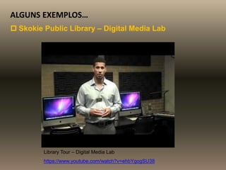 ALGUNS EXEMPLOS…
 Skokie Public Library – Digital Media Lab
Library Tour – Digital Media Lab
https://www.youtube.com/watch?v=ehbYgogSU38
 