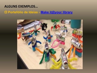 ALGUNS EXEMPLOS…
 Portefólio de Ideias - Make it@your library
 