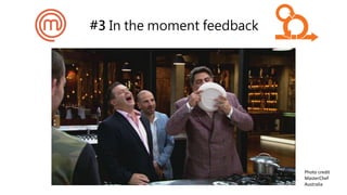 #3 In the moment feedback
Photo credit
MasterChef
Australia
 