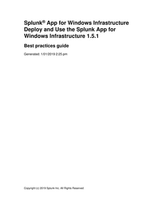 Splunk® App for Windows Infrastructure
Deploy and Use the Splunk App for
Windows Infrastructure 1.5.1
Best practices guide
Generated: 1/01/2019 2:25 pm
Copyright (c) 2019 Splunk Inc. All Rights Reserved
 