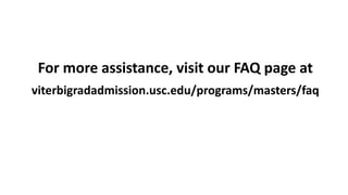 For more assistance, visit our FAQ page at
viterbigradadmission.usc.edu/programs/masters/faq
 