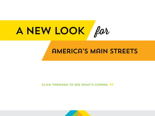 america’s Main Streets
A new look
CLICK THROUGH TO SEE WHAT’S COMING >>
for
 
