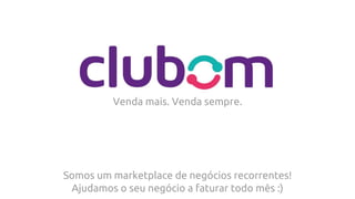 Venda mais. Venda sempre.
Ajudamos o seu negócio a faturar todo mês :)
Somos um marketplace de negócios recorrentes!
 
