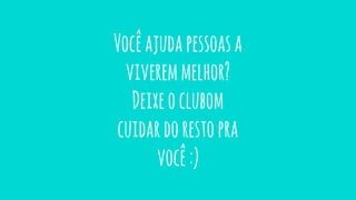 Vocêajudapessoasa
viveremmelhor?
Deixeoclubom
cuidardorestopra
você:)
 