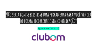 Nãoseriabomseexistisseumaferramentaparavocêvender
deformarecorrenteesemcomplicação?
Agora existe :)
 