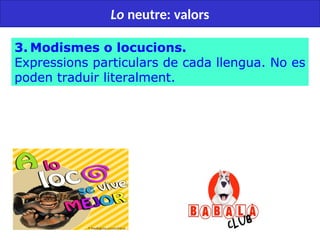 50
Lo neutre: valors
3. Modismes o locucions.
Expressions particulars de cada llengua. No es
poden traduir literalment.
 