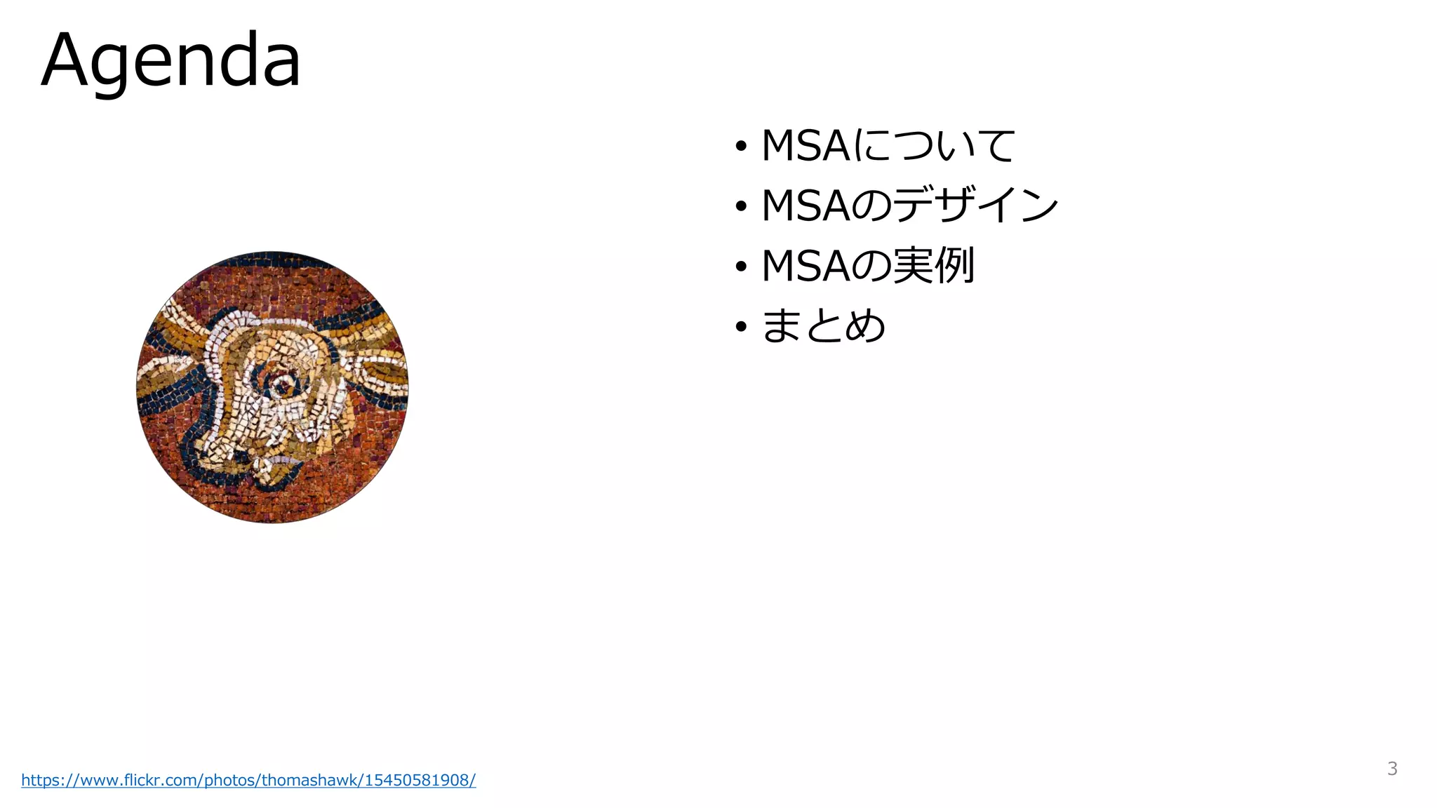 Agenda
• MSAについて
• MSAのデザイン
• MSAの実例
• まとめ
https://www.flickr.com/photos/thomashawk/15450581908/
3
 