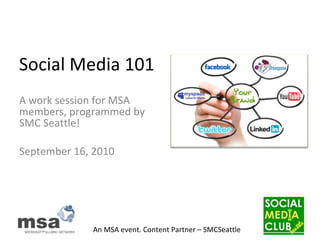 Social Media 101 A work session for MSA members, programmed by SMC Seattle! September 16, 2010 