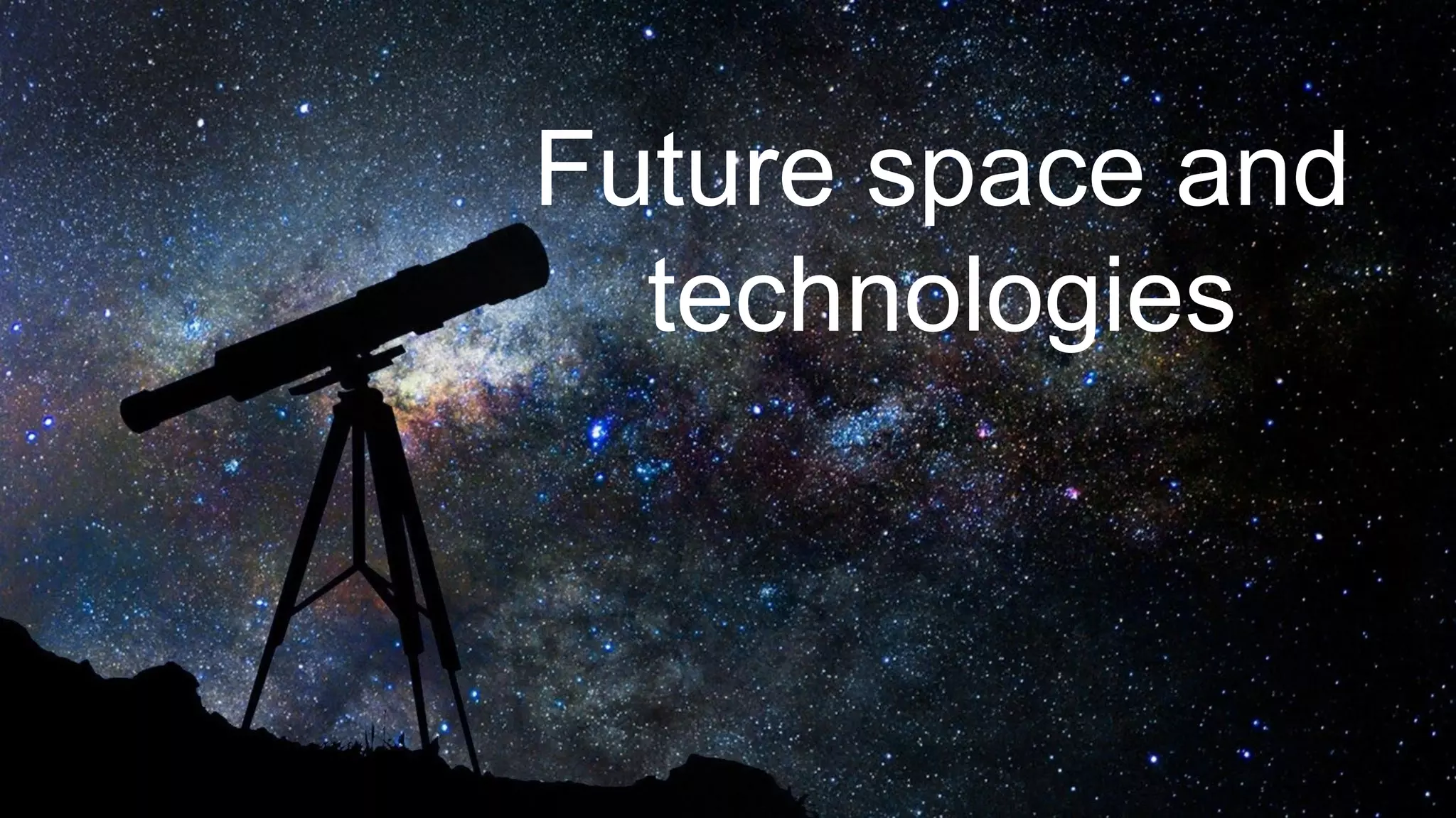 Future space and
technologies
 