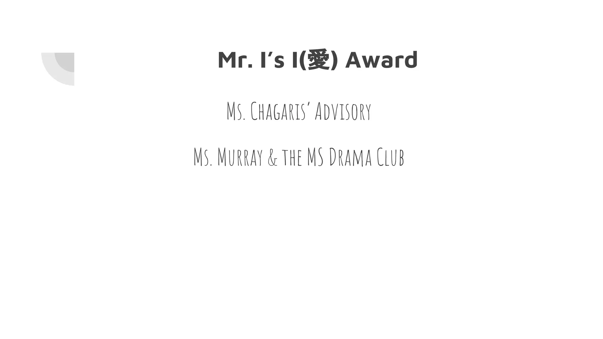Mr. I’s I(愛) Award
Ms. Chagaris’ Advisory
Ms. Murray & the MS Drama Club
 