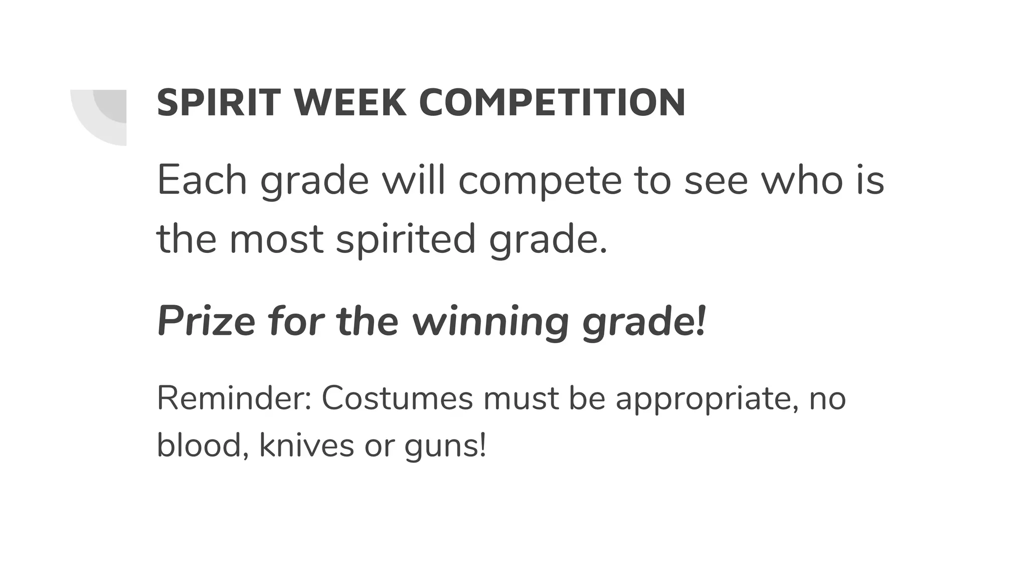 SPIRIT WEEK COMPETITION
Each grade will compete to see who is
the most spirited grade.
Prize for the winning grade!
Reminder: Costumes must be appropriate, no
blood, knives or guns!
 