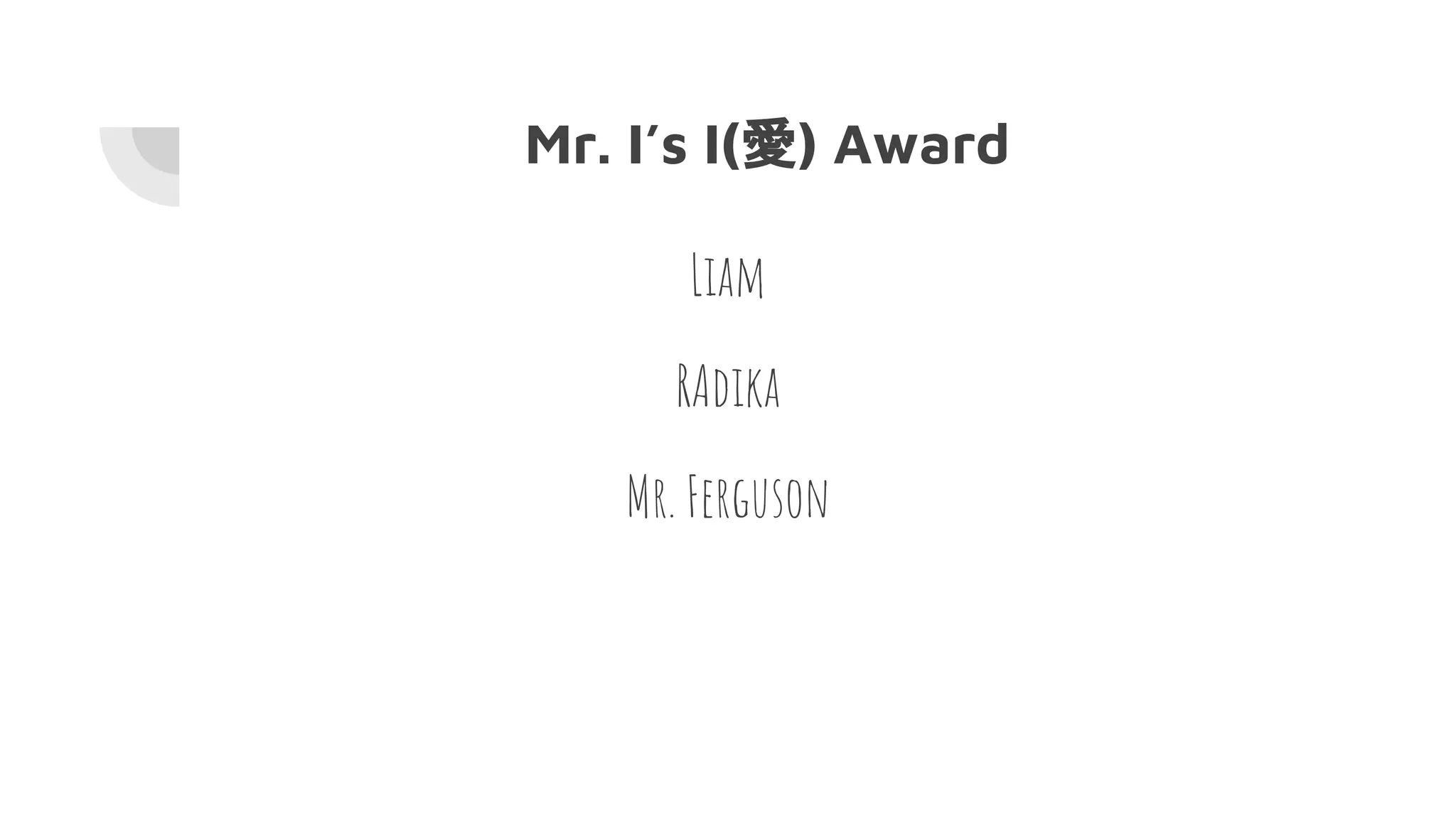 Mr. I’s I(愛) Award
Liam
RAdika
Mr. Ferguson
 