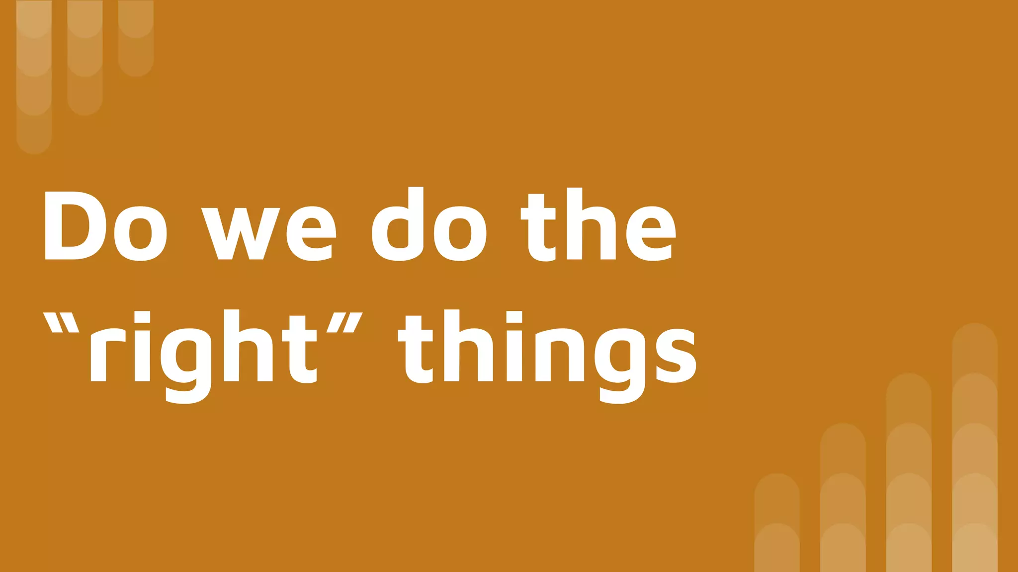 Do we do the
“right” things
 