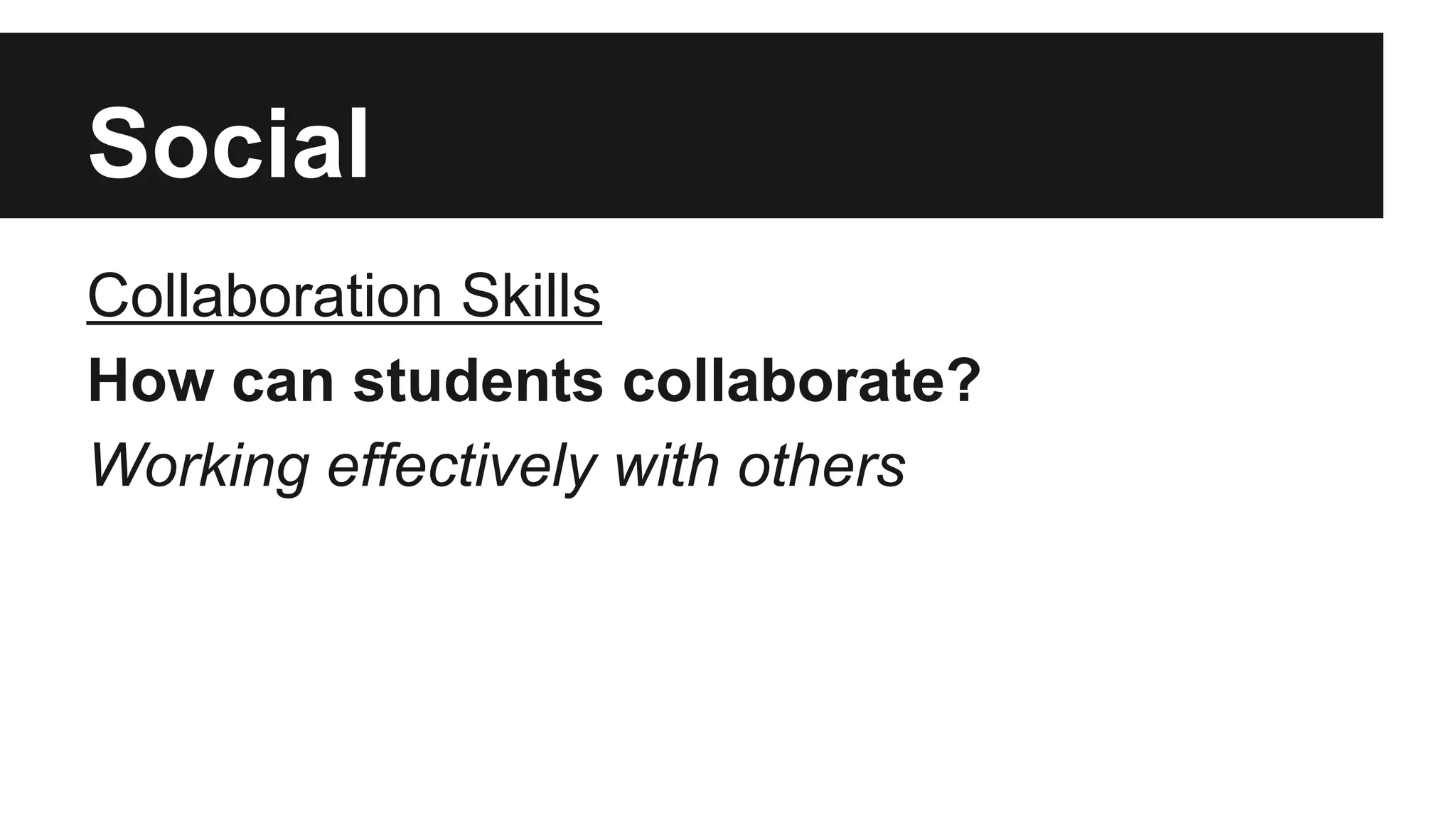 Social
Collaboration Skills
How can students collaborate?
Working effectively with others
 