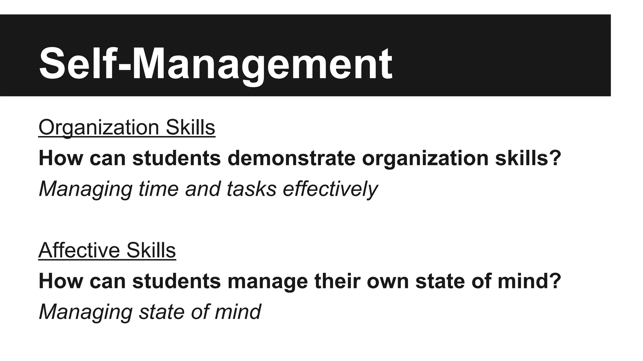 Self-Management
Organization Skills
How can students demonstrate organization skills?
Managing time and tasks effectively
Affective Skills
How can students manage their own state of mind?
Managing state of mind
 