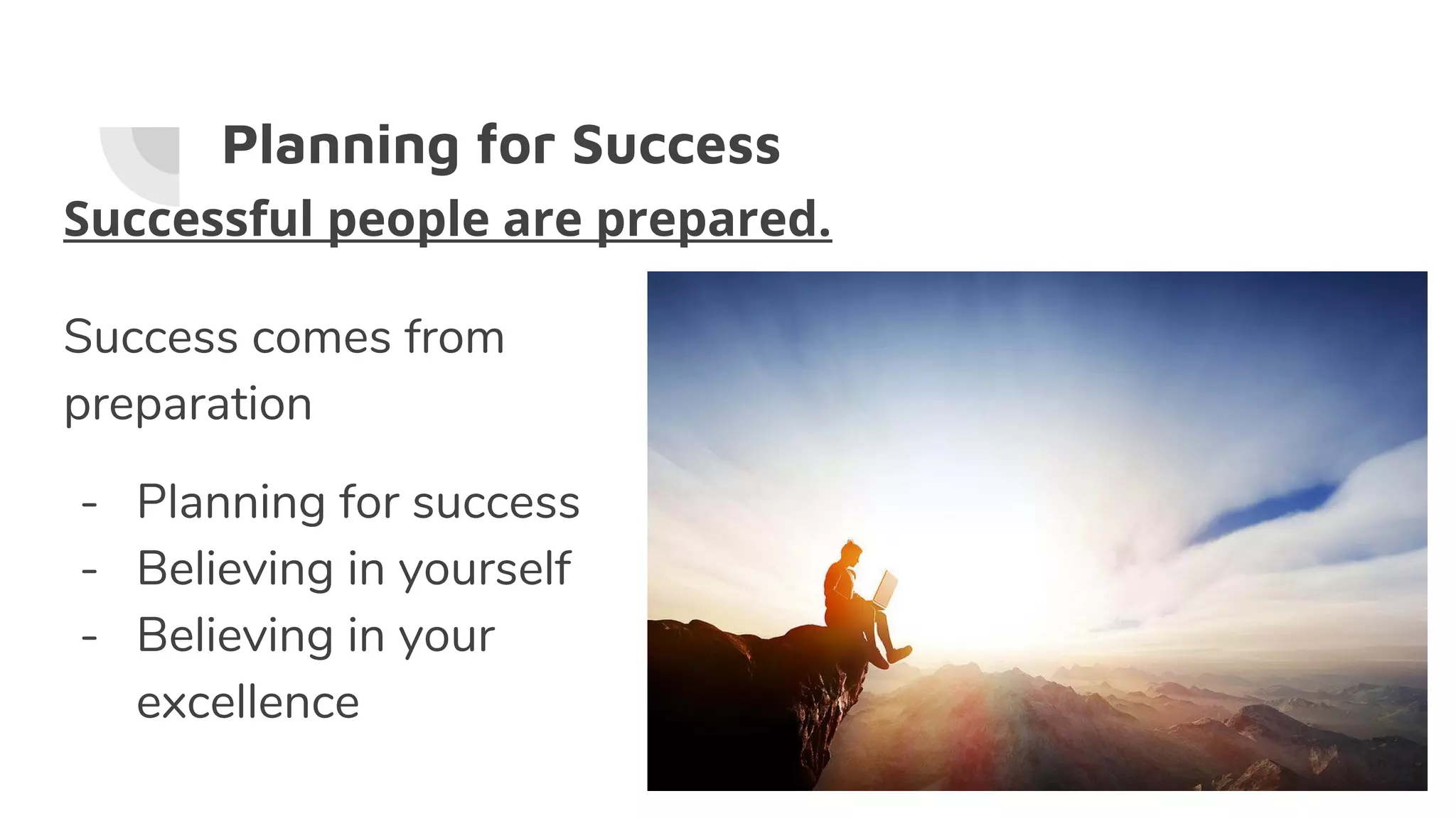 Planning for Success
Success comes from
preparation
- Planning for success
- Believing in yourself
- Believing in your
excellence
Successful people are prepared.
 