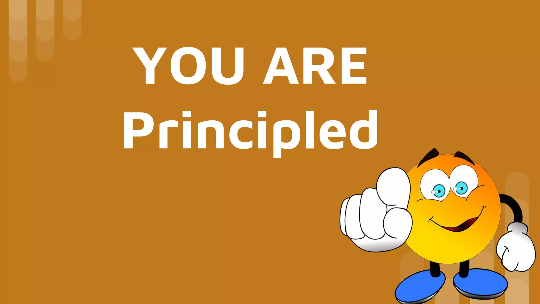 YOU ARE
Principled
 