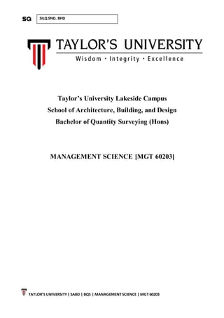 TAYLOR’S UNIVERSITY| SABD | BQS | MANAGEMENTSCIENCE | MGT 60203
SILQ SND. BHD
Taylor’s University Lakeside Campus
School of Architecture, Building, and Design
Bachelor of Quantity Surveying (Hons)
MANAGEMENT SCIENCE [MGT 60203]
 